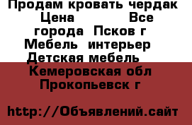 Продам кровать чердак › Цена ­ 6 000 - Все города, Псков г. Мебель, интерьер » Детская мебель   . Кемеровская обл.,Прокопьевск г.